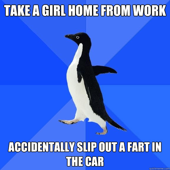 Take a girl home from work accidentally slip out a fart in the car  Socially Awkward Penguin
