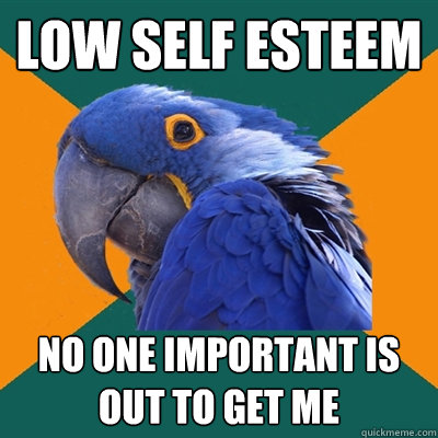low self esteem  no one important is out to get me  Paranoid Parrot