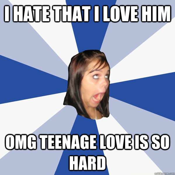 I hate that I love him omg teenage love is so hard  Annoying Facebook Girl