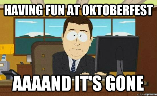 Having fun at Oktoberfest AAAAND it's GONE  aaaand its gone