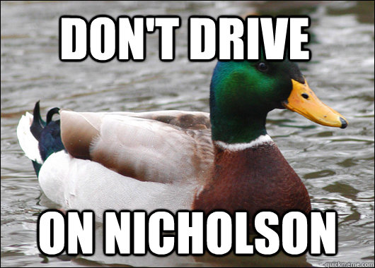 Don't drive on nicholson  Actual Advice Mallard