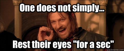 One does not simply... Rest their eyes 