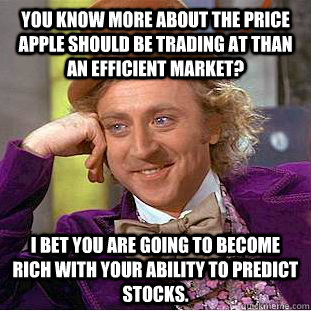 You know more about the price Apple should be trading at than an efficient market? I bet you are going to become rich with your ability to predict stocks.  Condescending Wonka