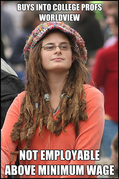 Buys into college profs worldview Not employable above minimum wage  College Liberal