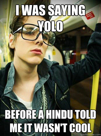 I was saying yolo before a hindu told me it wasn't cool  Hipster YOLO