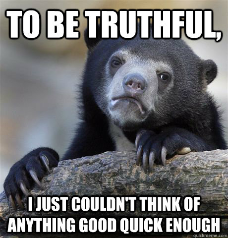 to be truthful, i just couldn't think of anything good quick enough  Confession Bear