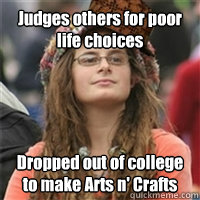 Judges others for poor life choices Dropped out of college to make Arts n' Crafts  