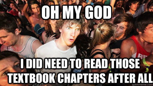 oh my god i did need to read those textbook chapters after all  Sudden Clarity Clarence