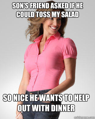 Son's friend asked if he could toss my salad So nice he wants to help out with dinner  Oblivious Suburban Mom