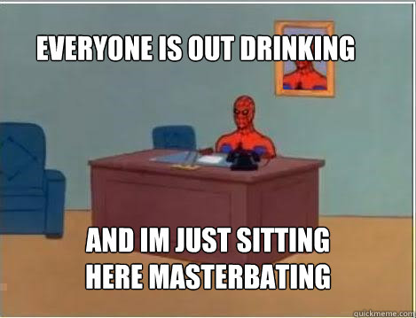 Everyone is out drinking and im just sitting here masterbating  Spiderman