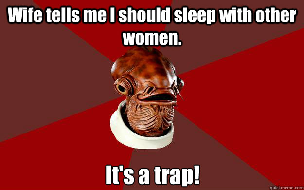 Wife tells me I should sleep with other women. It's a trap!  Admiral Ackbar Relationship Expert