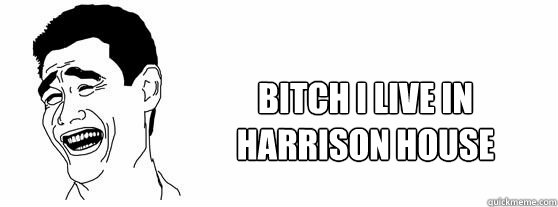 Bitch I live in Harrison House   Fuck That Guy