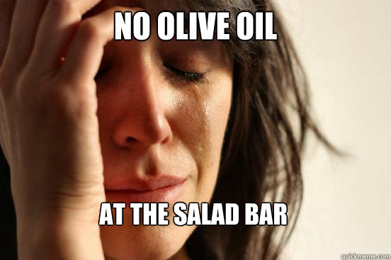 No olive oil at the salad bar  First World Problems