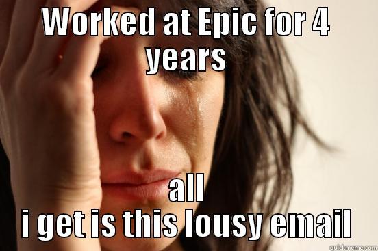 WORKED AT EPIC FOR 4 YEARS ALL I GET IS THIS LOUSY EMAIL First World Problems
