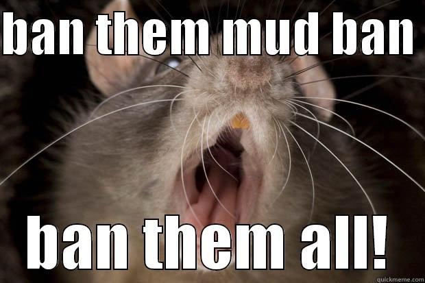 BAN THEM MUD BAN  BAN THEM ALL! Misc