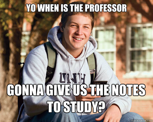 Yo when is the professor Gonna give us the notes to study?  College Freshman
