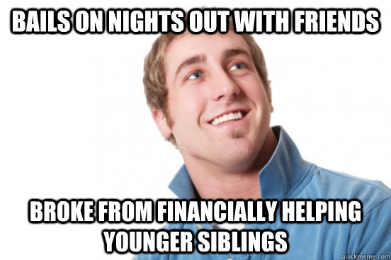 bails on nights out with friends broke from financially helping younger siblings  Misunderstood Douchebag