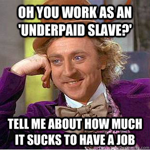 oh you work as an 'underpaid slave?' tell me about how much it sucks to have a job  Creepy Wonka