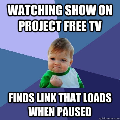 watching show on project free tv finds link that loads when paused  Success Kid