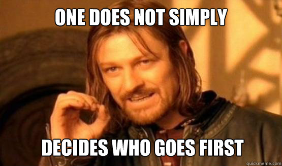 One does not simply decides who goes first  ONE DOES NOT SIMPLY DRIVE A CAR INTO BOSTON