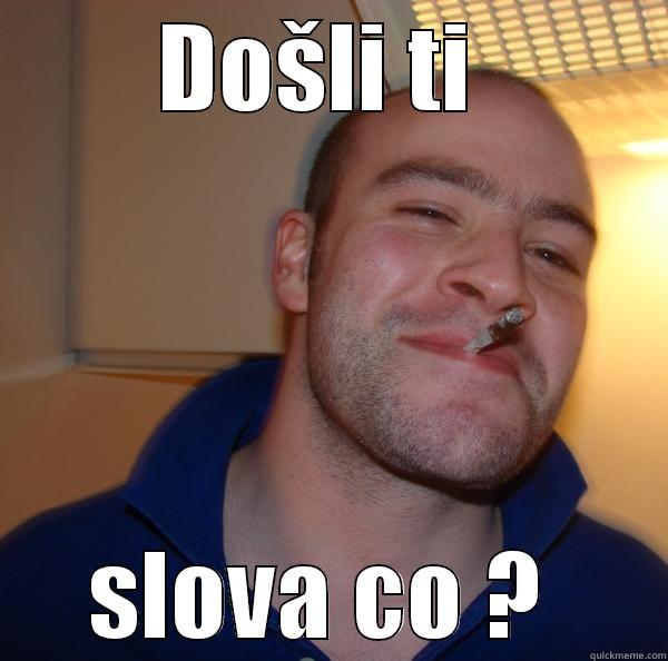 DOŠLI TI  SLOVA CO ?  Good Guy Greg 