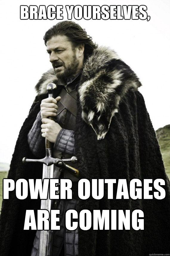 Brace yourselves, Power outages are coming  Brace yourself