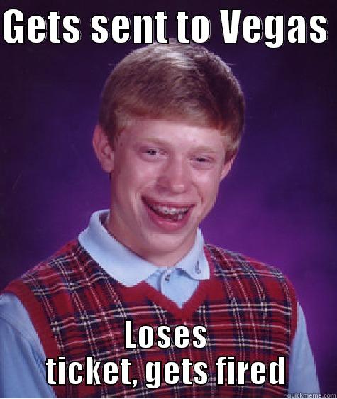 GETS SENT TO VEGAS  LOSES TICKET, GETS FIRED Bad Luck Brian