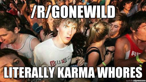 /r/gonewild literally karma whores
  Suddenly Clarity Clarence