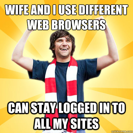 Wife and I use different web browsers Can stay logged in to all my sites  