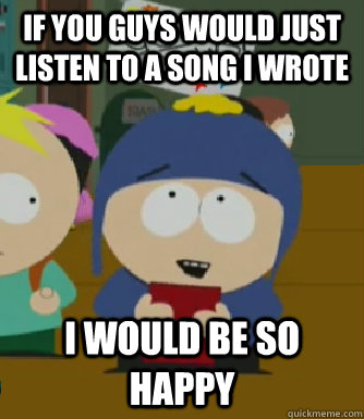 If you guys would just listen to a song I wrote I would be so happy  Craig - I would be so happy
