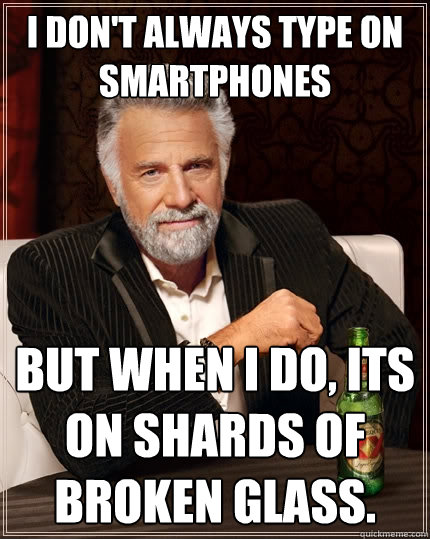 I don't always type on smartphones But when I do, its on shards of broken glass.  The Most Interesting Man In The World
