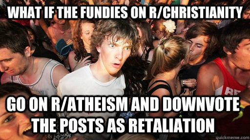 What if the fundies on r/Christianity go on r/atheism and downvote the posts as retaliation  Sudden Clarity Clarence