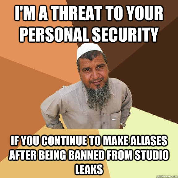 I'm a threat to your personal security if you continue to make aliases after being banned from Studio Leaks  Ordinary Muslim Man