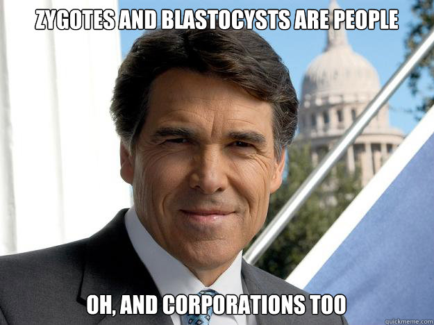 Zygotes and Blastocysts are people oh, and corporations too  Rick perry