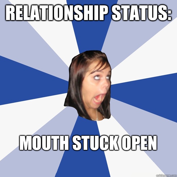 Relationship status: Mouth stuck open
  Annoying Facebook Girl