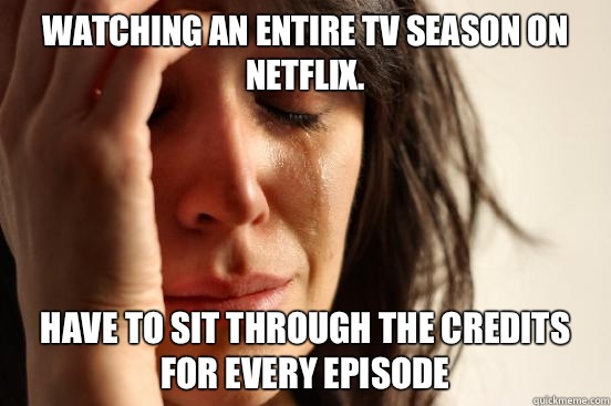 Watching An entire TV season on Netflix. Have to sit through the credits for every episode  First World Problems