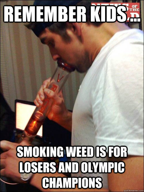 REMEMBER KIDS ... sMOKING WEED IS FOR LOSERS AND OLYMPIC CHAMPIONS - REMEMBER KIDS ... sMOKING WEED IS FOR LOSERS AND OLYMPIC CHAMPIONS  Remember Kids