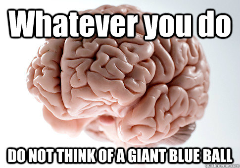 Whatever you do  DO NOT THINK OF A GIANT BLUE BALL  Scumbag Brain