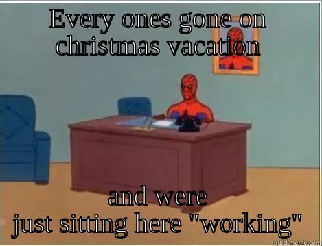 EVERY ONES GONE ON CHRISTMAS VACATION AND WERE JUST SITTING HERE 