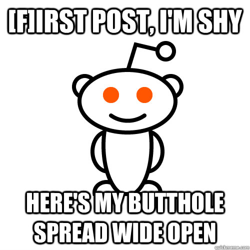 [f]irst post, i'm shy here's my butthole spreaD wide open  Redditor