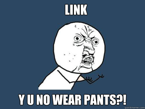 Link Y U NO wear pants?!  Y U No