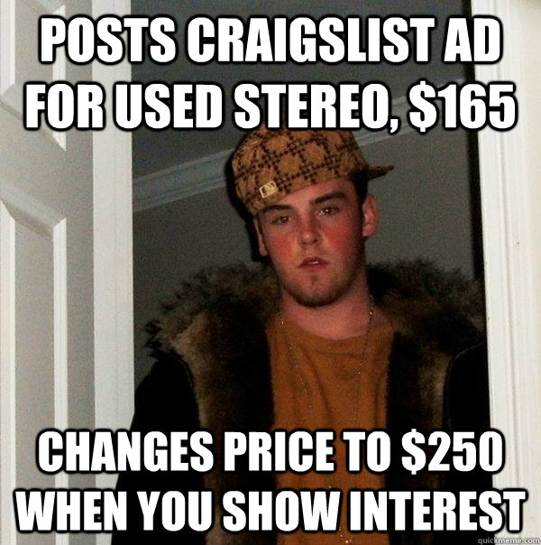 Posts Craigslist ad for used stereo, $165 Changes price to $250 when you show interest  Scumbag Steve
