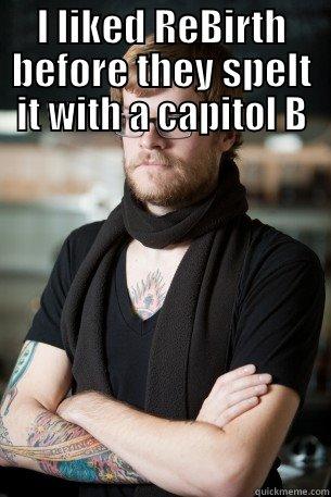I LIKED REBIRTH  BEFORE THEY SPELT IT WITH A CAPITOL B Hipster Barista