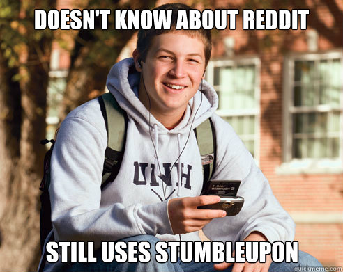 Doesn't know about reddit still uses stumbleupon  College Freshman