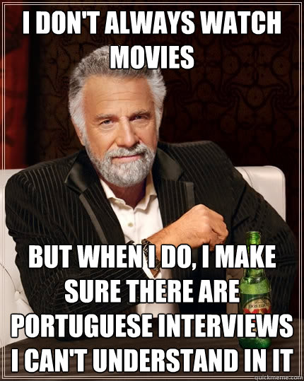 I don't always watch movies But when I do, I make sure there are Portuguese interviews i can't understand in it - I don't always watch movies But when I do, I make sure there are Portuguese interviews i can't understand in it  The Most Interesting Man In The World