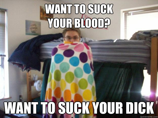 Want to suck 
your blood? Want to suck your dick  Gay Vampire