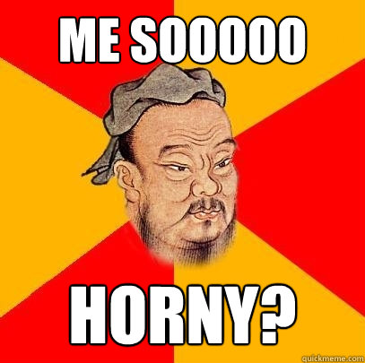 Me sooooo Horny?  Confucius says