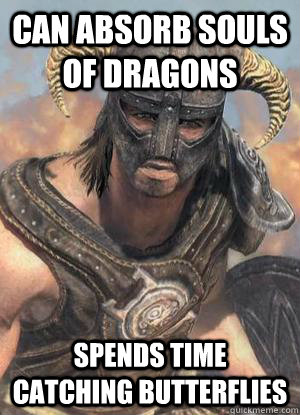 Can Absorb Souls of Dragons Spends Time catching butterflies  Scumbag low lvl Dovahkiin