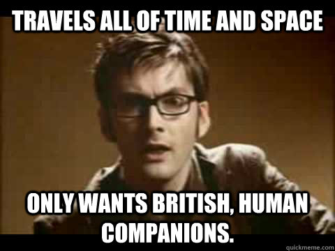 travels all of time and space only wants British, human companions.  - travels all of time and space only wants British, human companions.   Time Traveler Problems