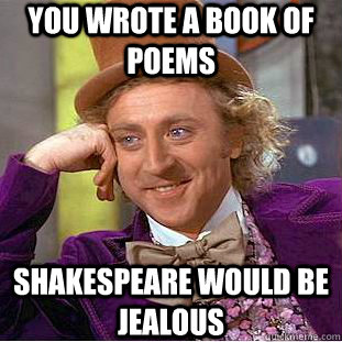 you wrote a book of poems Shakespeare would be jealous  Creepy Wonka